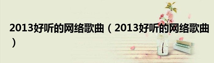 2013好听的网络歌曲(2013好听的网络歌曲)