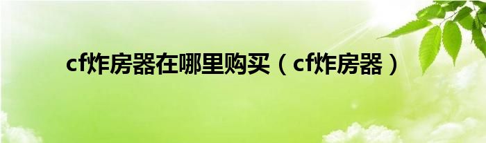cf炸房器在哪里购买(cf炸房器)