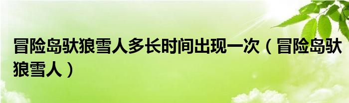 冒险岛驮狼雪人多长时间出现一次(冒险岛驮狼雪人)