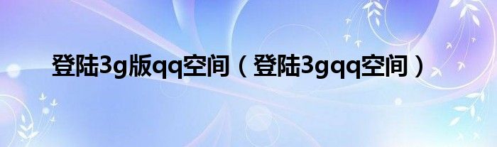 登陆3g版qq空间(登陆3gqq空间)