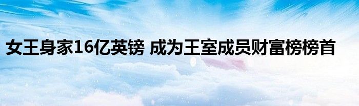 女王身家16亿英镑 成为王室成员财富榜榜首