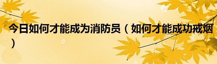 今日如何才能成为消防员(如何才能成功戒烟)