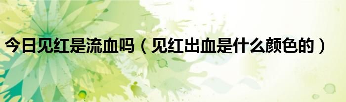 今日见红是流血吗(见红出血是什么颜色的)
