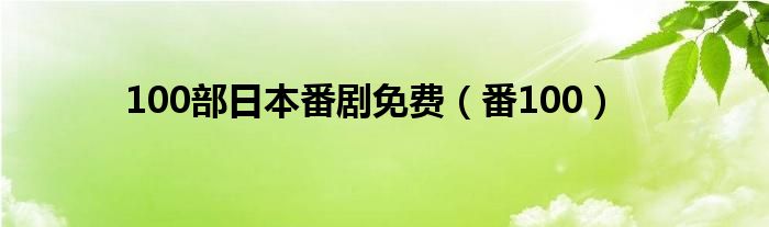 100部日本番剧免费(番100)