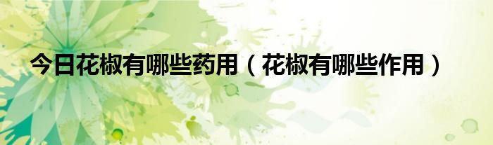 今日花椒有哪些药用(花椒有哪些作用)