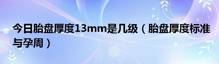 今日胎盘厚度13mm是几级(胎盘厚度标准与孕周)
