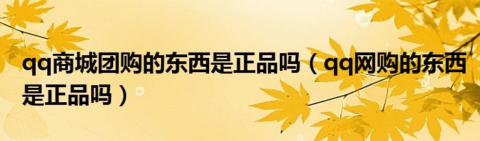 qq商城团购的东西是正品吗(qq网购的东西是正品吗)
