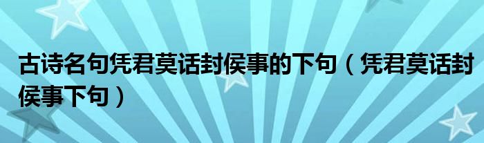 古诗名句凭君莫话封侯事的下句(凭君莫话封侯事下句)