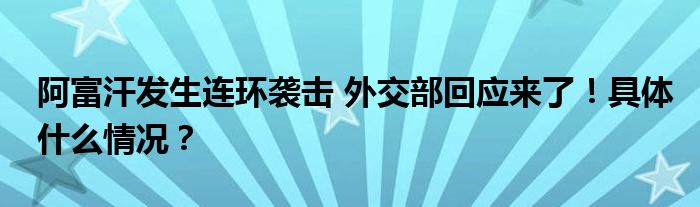 阿富汗发生连环袭击 外交部回应来了!具体什么情况?