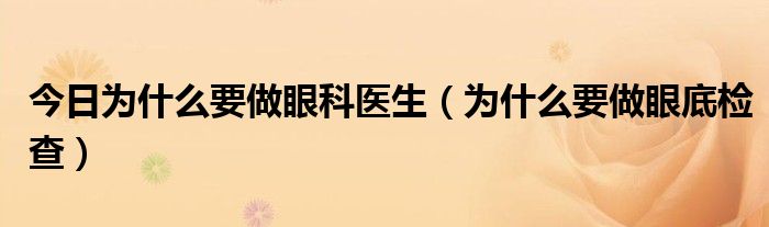 今日为什么要做眼科医生(为什么要做眼底检查)