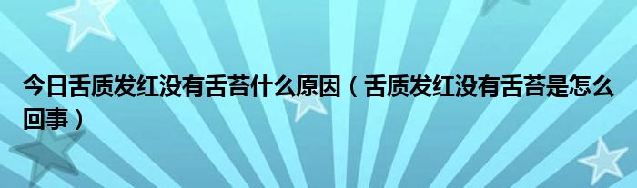 今日舌质发红没有舌苔什么原因(舌质发红没有舌苔是怎么回事)
