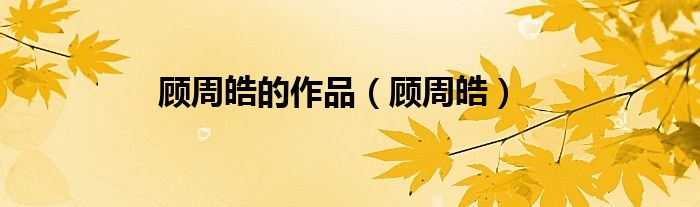 顾周皓的作品（顾周皓）