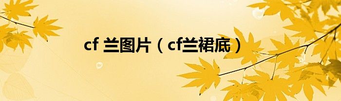 cf 兰图片(cf兰裙底)