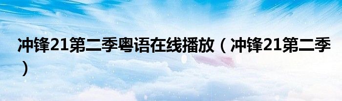 冲锋21第二季粤语在线播放（冲锋21第二季）
