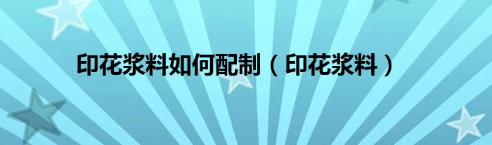 印花浆料如何配制（印花浆料）