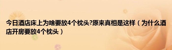 今日酒店床上为啥要放4个枕头?原来真相是这样(为什么酒店开房要放4个枕头)