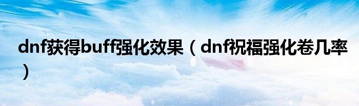 dnf获得buff强化效果(dnf祝福强化卷几率)