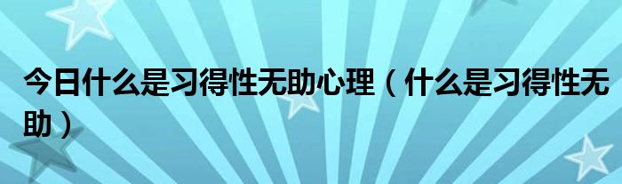 今日什么是习得性无助心理(什么是习得性无助)