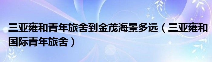 三亚雍和青年旅舍到金茂海景多远(三亚雍和国际青年旅舍)