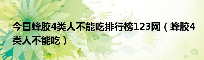 今日蜂胶4类人不能吃排行榜123网(蜂胶4类人不能吃)