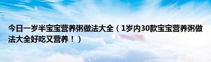今日一岁半宝宝营养粥做法大全(1岁内30款宝宝营养粥做法大全好吃又营养!)