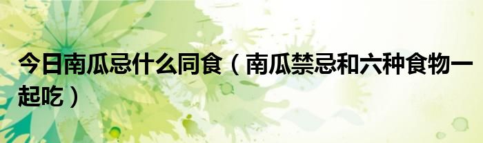 今日南瓜忌什么同食(南瓜禁忌和六种食物一起吃)