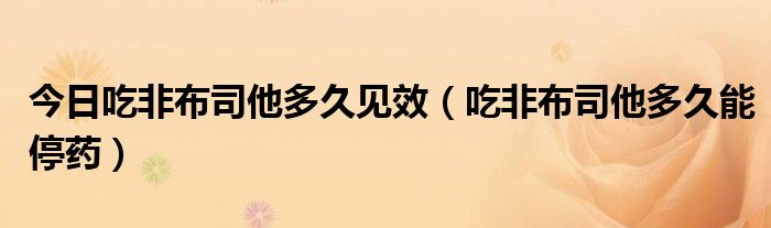 今日吃非布司他多久见效(吃非布司他多久能停药)