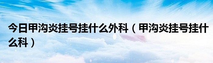 今日甲沟炎挂号挂什么外科(甲沟炎挂号挂什么科)