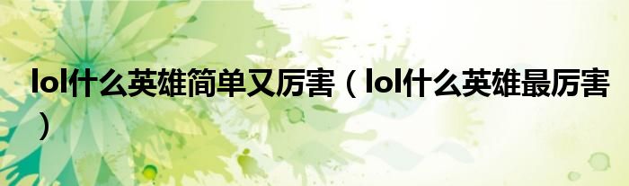 lol什么英雄简单又厉害(lol什么英雄最厉害)