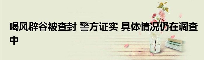 喝风辟谷被查封 警方证实 具体情况仍在调查中