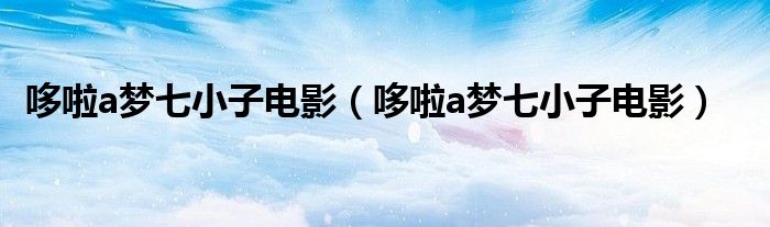 哆啦a梦七小子电影(哆啦a梦七小子电影)