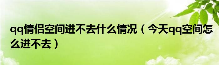 qq情侣空间进不去什么情况(今天qq空间怎么进不去)