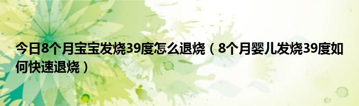 今日8个月宝宝发烧39度怎么退烧(8个月婴儿发烧39度如何快速退烧)