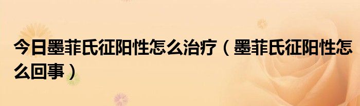 今日墨菲氏征阳性怎么治疗(墨菲氏征阳性怎么回事)