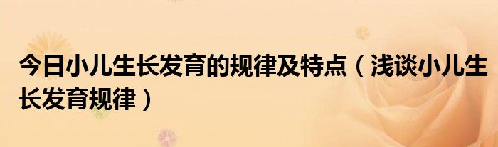 今日小儿生长发育的规律及特点(浅谈小儿生长发育规律)