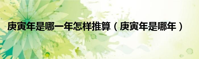 庚寅年是哪一年怎样推算(庚寅年是哪年)