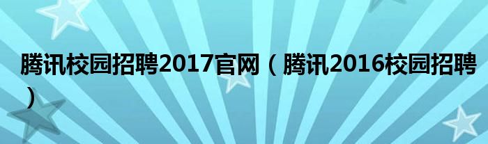 腾讯校园招聘2017官网（腾讯2016校园招聘）
