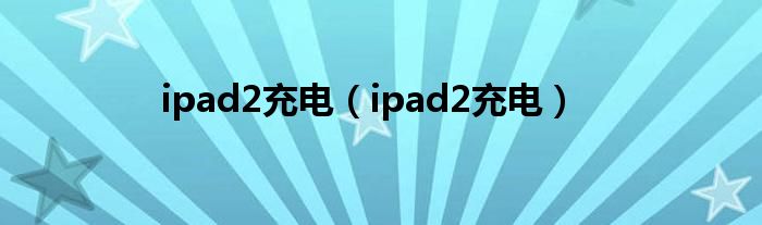 ipad2充电(ipad2充电)