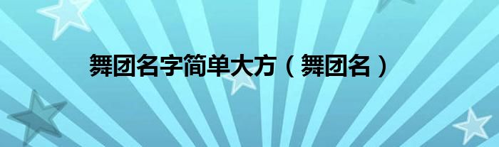 舞团名字简单大方（舞团名）