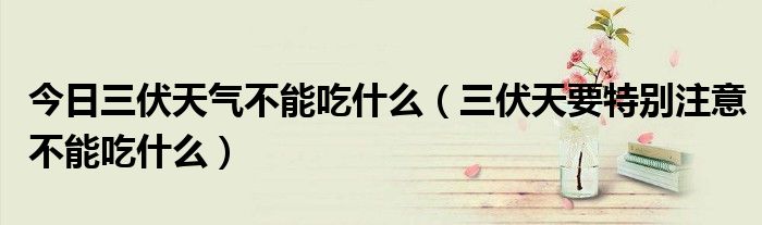 今日三伏天气不能吃什么(三伏天要特别注意不能吃什么)