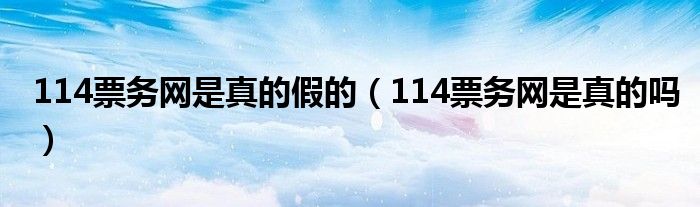 114票务网是真的假的（114票务网是真的吗）