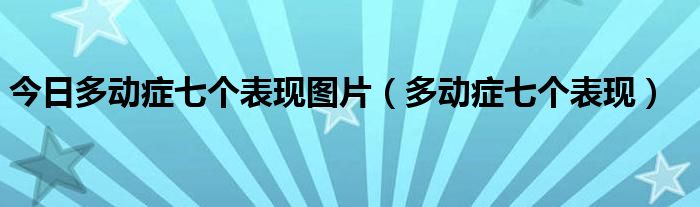 今日多动症七个表现图片（多动症七个表现）