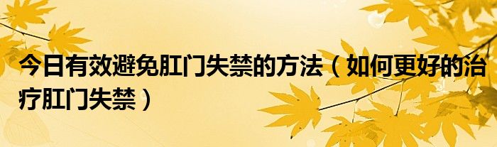 今日有效避免肛门失禁的方法(如何更好的治疗肛门失禁)