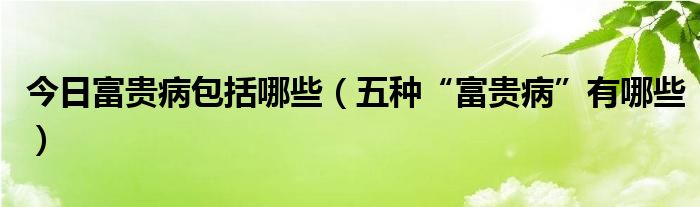 今日富贵病包括哪些(五种“富贵病”有哪些)