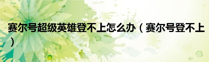 赛尔号超级英雄登不上怎么办(赛尔号登不上)