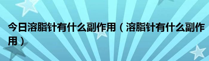 今日溶脂针有什么副作用(溶脂针有什么副作用)