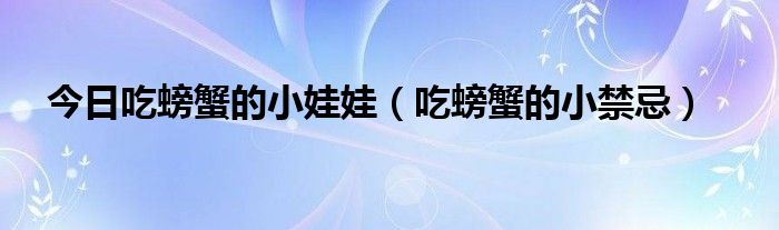 今日吃螃蟹的小娃娃（吃螃蟹的小禁忌）