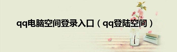 qq电脑空间登录入口(qq登陆空间)