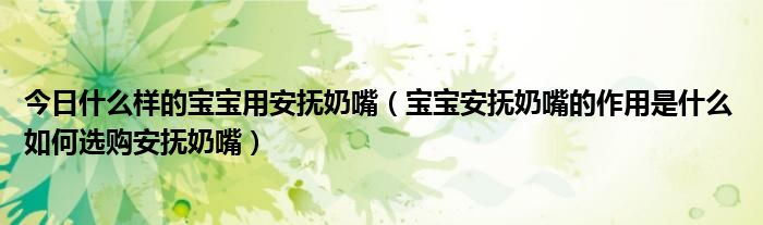 今日什么样的宝宝用安抚奶嘴(宝宝安抚奶嘴的作用是什么 如何选购安抚奶嘴)