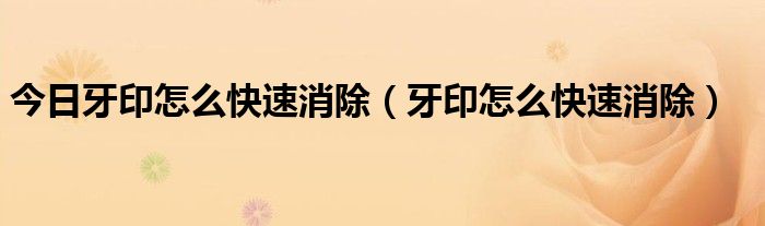 今日牙印怎么快速消除(牙印怎么快速消除)